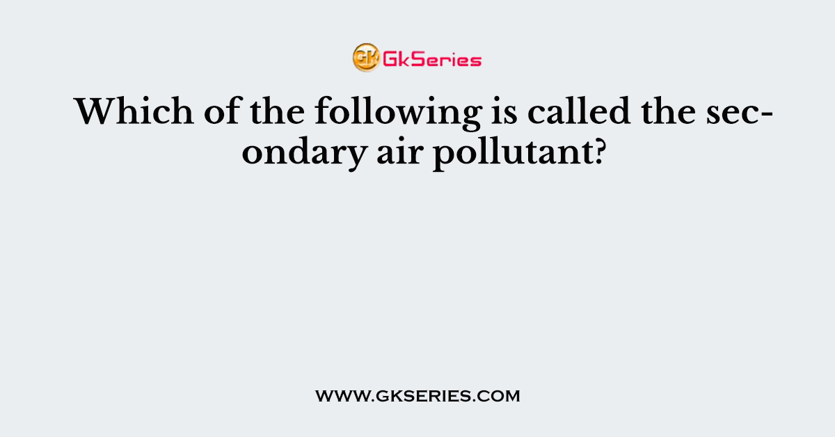 Which of the following is called the secondary air pollutant?