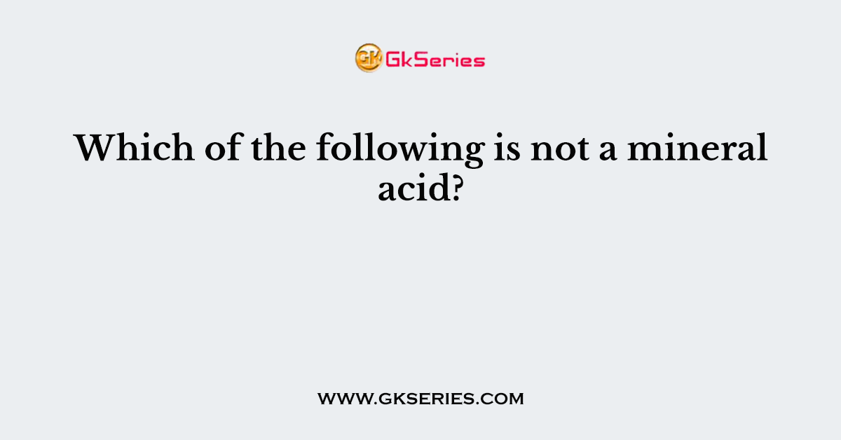 Which of the following is not a mineral acid?