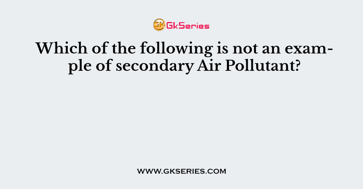Which of the following is not an example of secondary Air Pollutant?