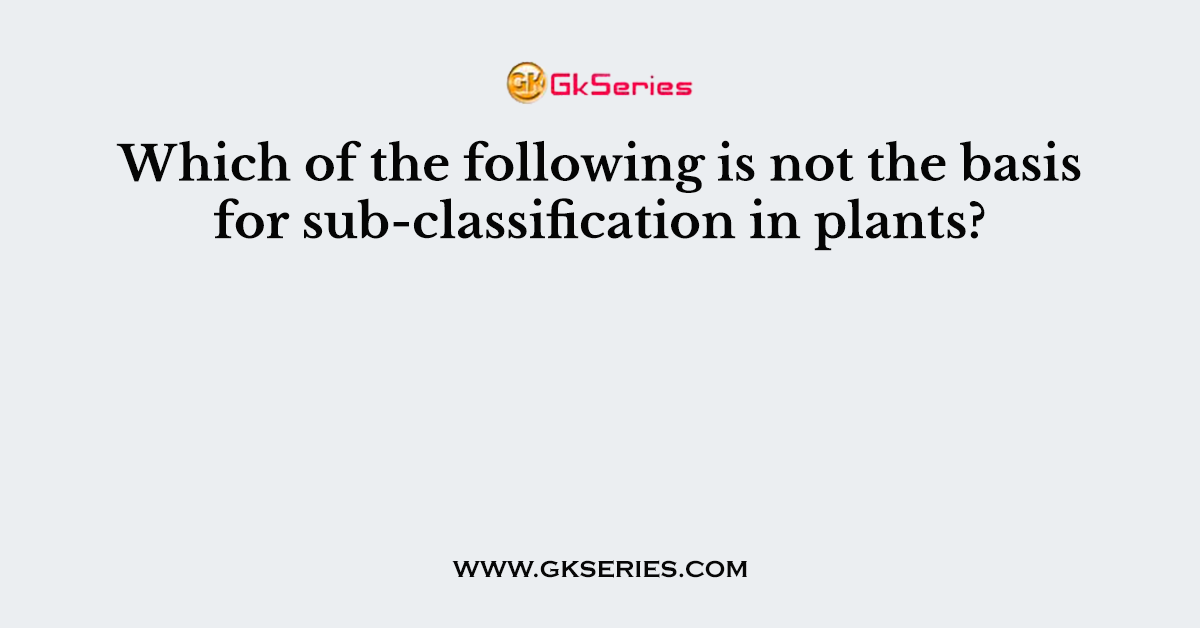 Which of the following is not the basis for sub-classification in plants?