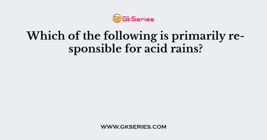 Which of the following is primarily responsible for acid rains?