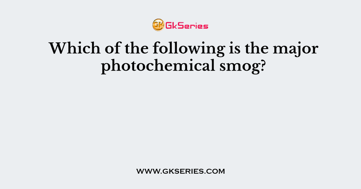 Which of the following is the major photochemical smog?
