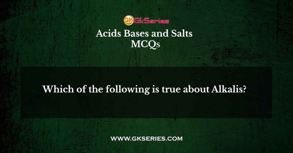 Which of the following is true about Alkalis