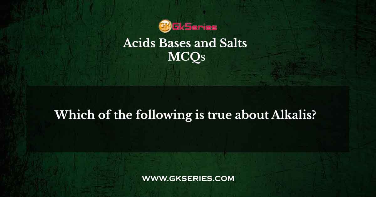 Which of the following is true about Alkalis