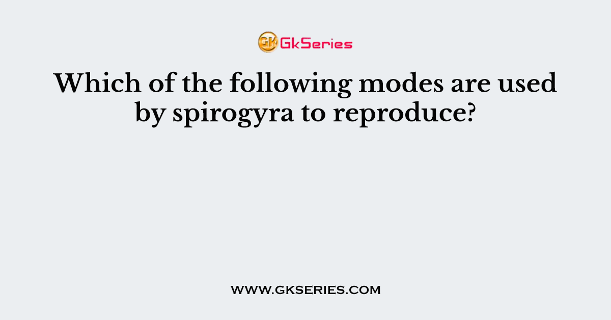 Which of the following modes are used by spirogyra to reproduce?