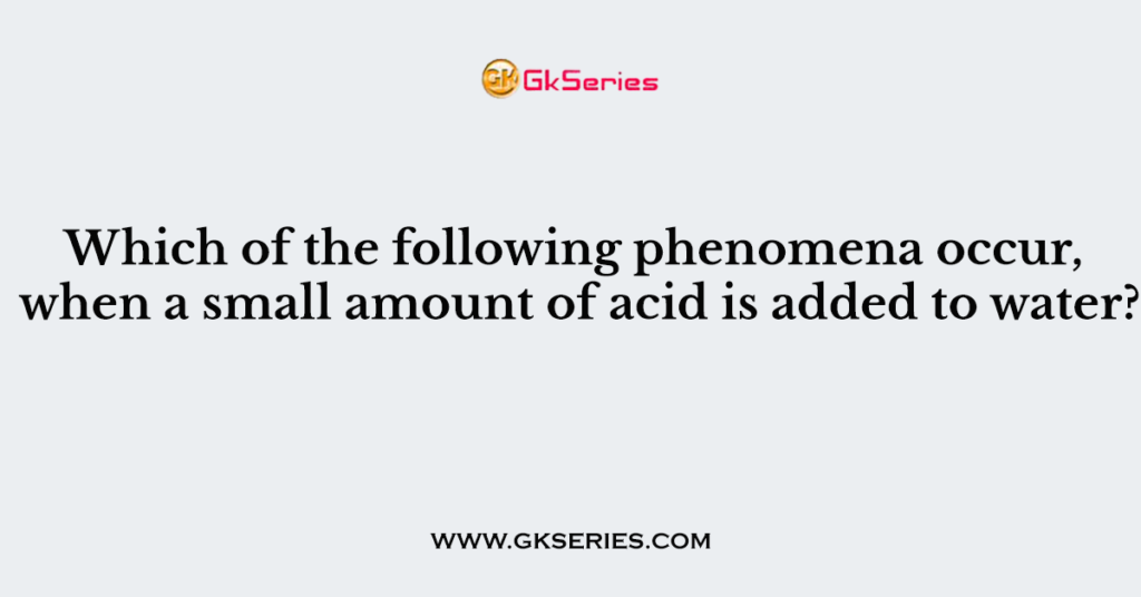 Which of the following phenomena occur, when a small amount of acid is added to water?