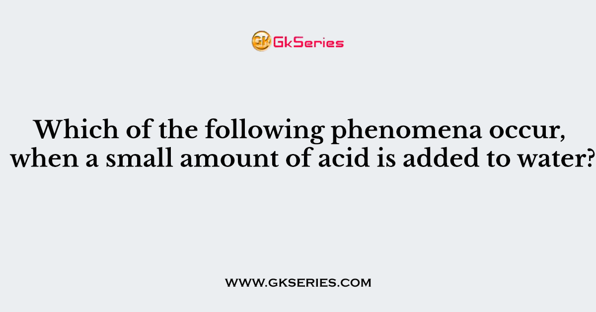 Which of the following phenomena occur, when a small amount of acid is added to water?