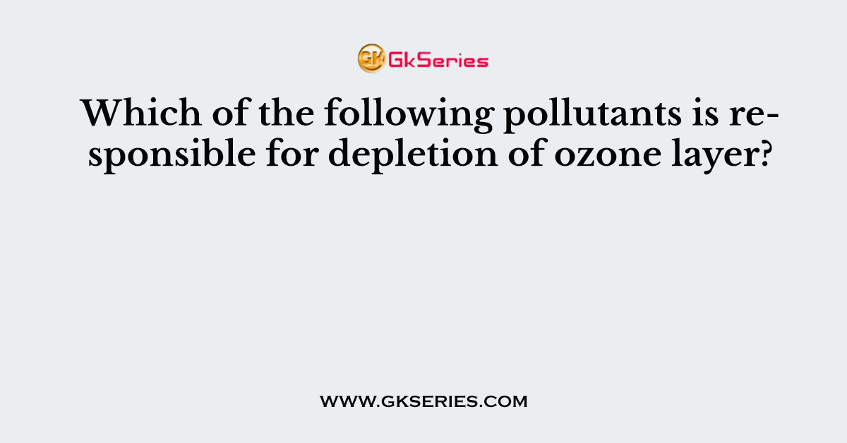 174. Which of the following pollutants is responsible for depletion of ozone layer?