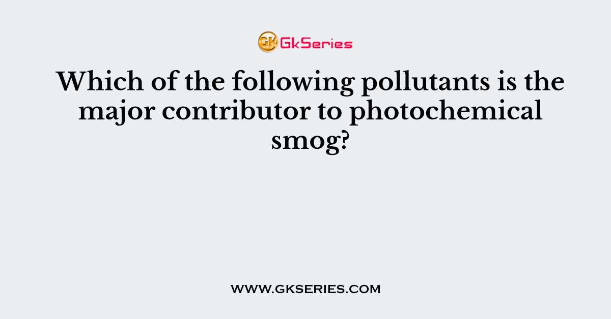 Which of the following pollutants is the major contributor to photochemical smog?