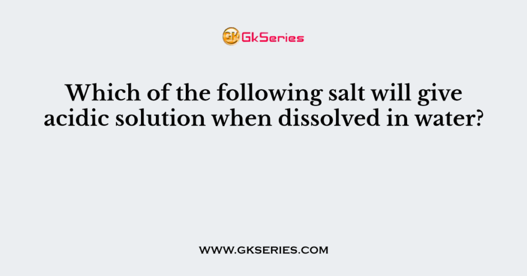 Which of the following salt will give acidic solution when dissolved in water?