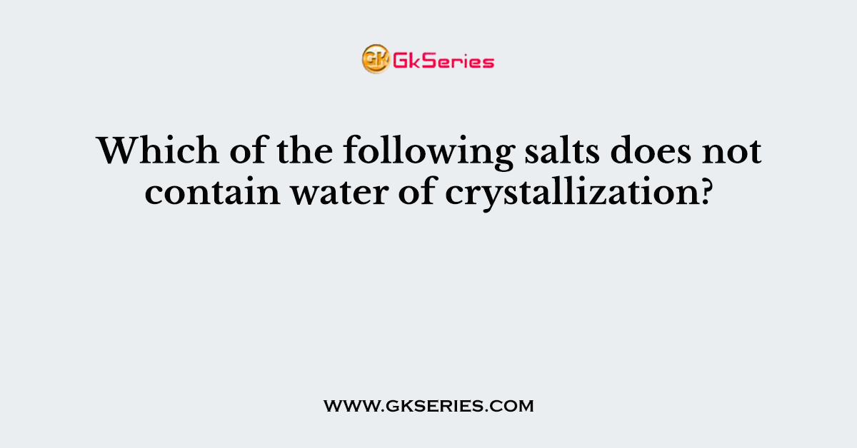 Which of the following salts does not contain water of crystallization?