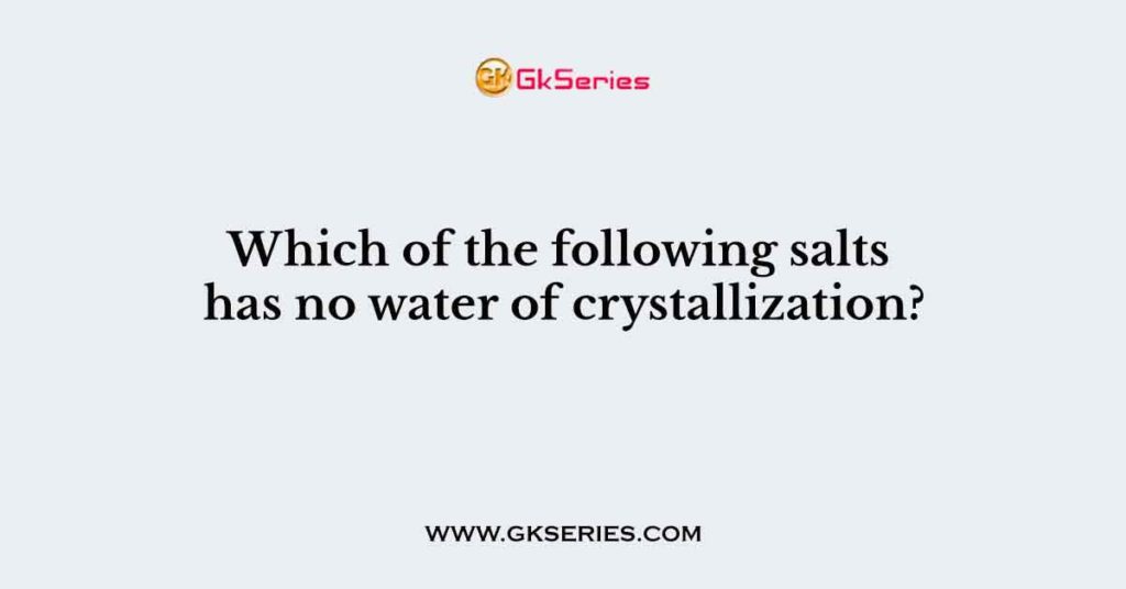 Which of the following salts has no water of crystallization?