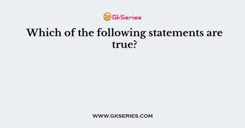 Which of the following statements are true?