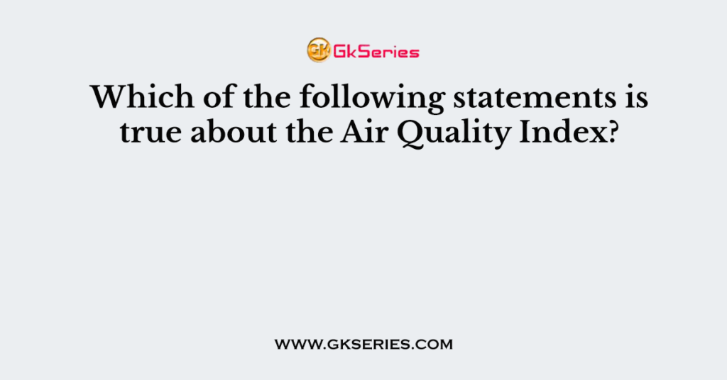 Which of the following statements is true about the Air Quality Index?