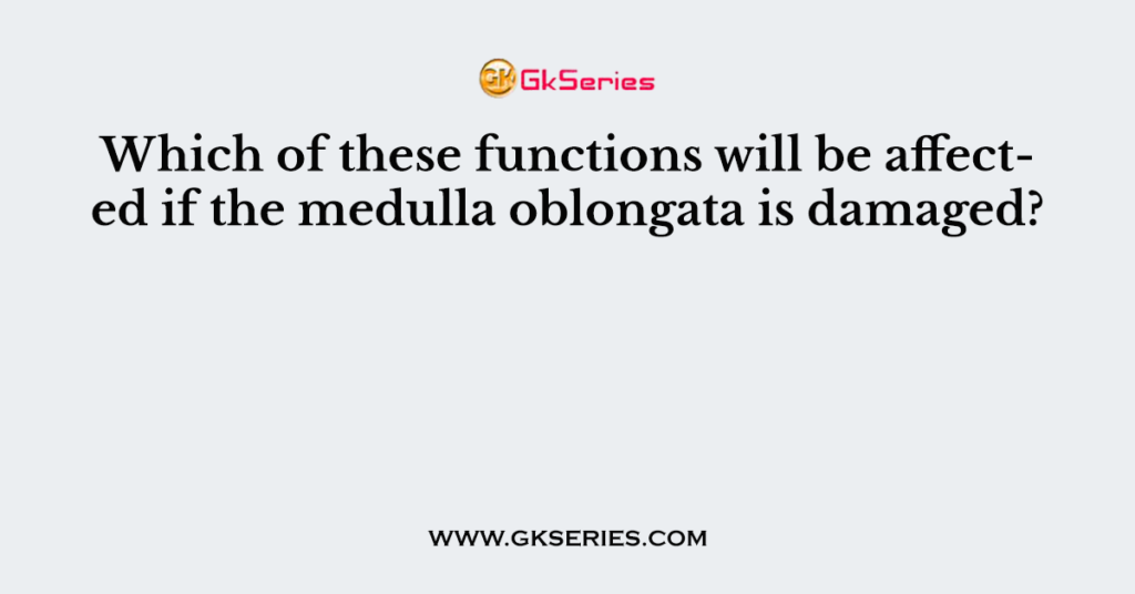 which-of-these-functions-will-be-affected-if-the-medulla-oblongata-is