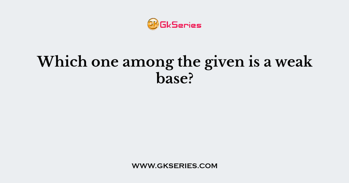 Which one among the given is a weak base?