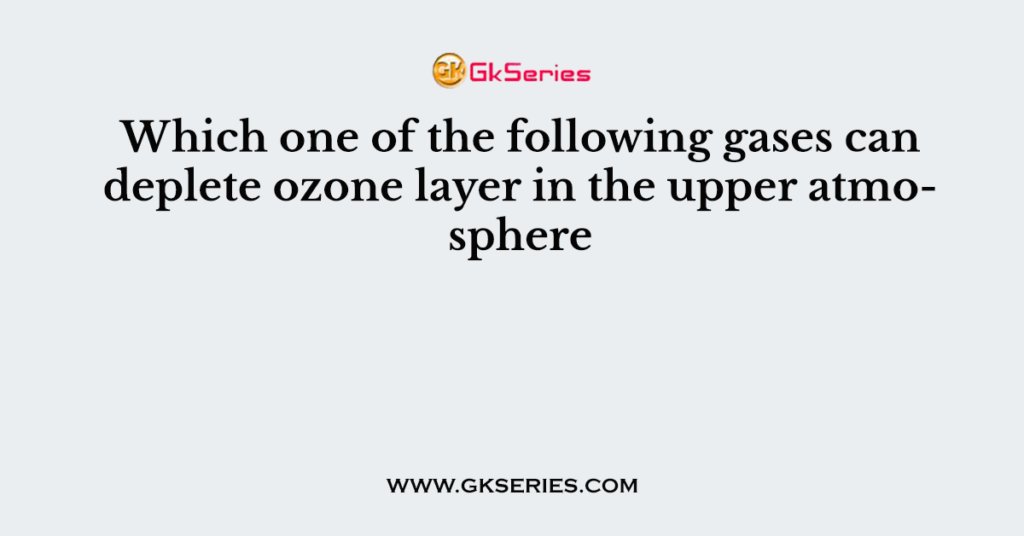 which-one-of-the-following-gases-can-deplete-ozone-layer-in-the-upper