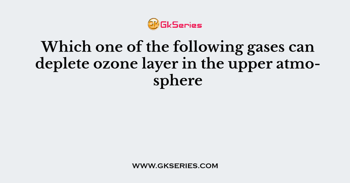 Which one of the following gases can deplete ozone layer in the upper atmosphere