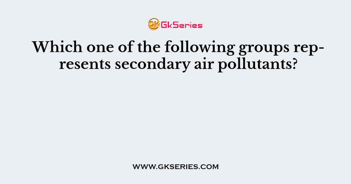 Which one of the following groups represents secondary air pollutants?