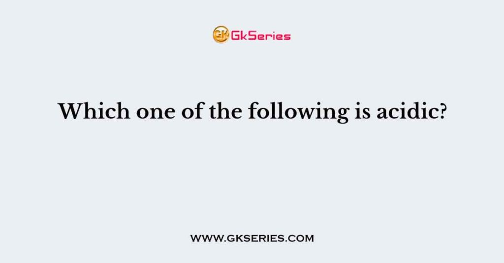 Which one of the following is acidic?