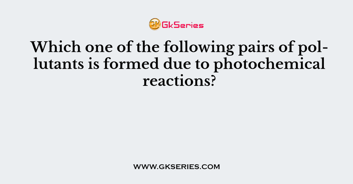 Which one of the following pairs of pollutants is formed due to photochemical reactions?