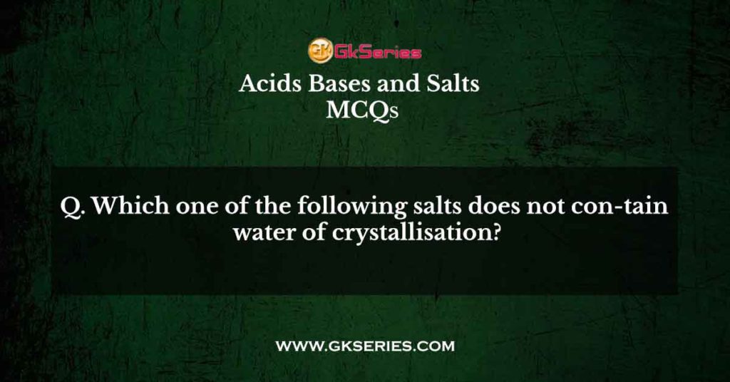 Which one of the following salts does not con-tain water of crystallisation?