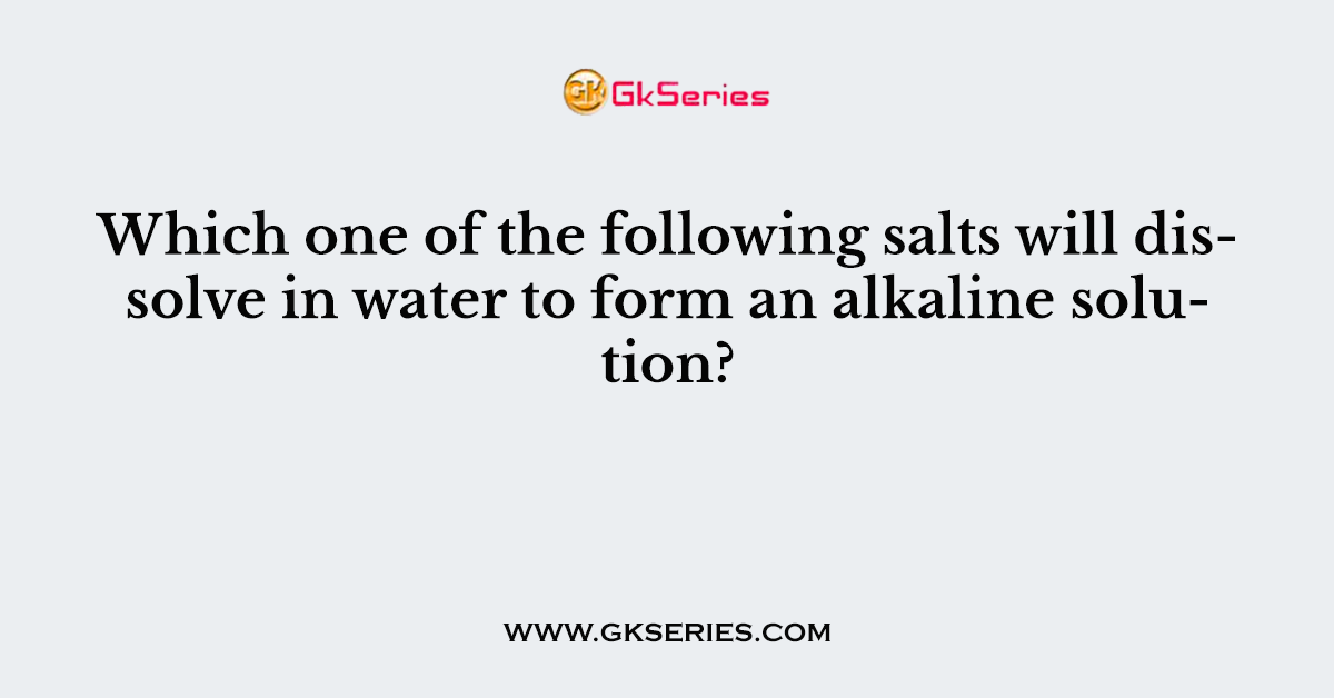 Which one of the following salts will dissolve in water to form an alkaline solution?