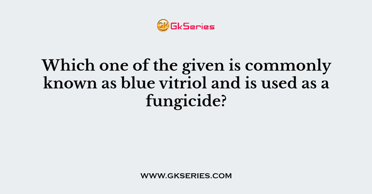 Which one of the given is commonly known as blue vitriol and is used as a fungicide?