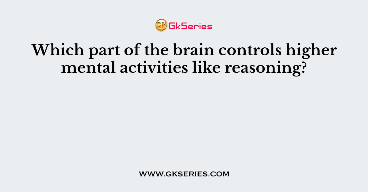 Which part of the brain controls higher mental activities like reasoning?