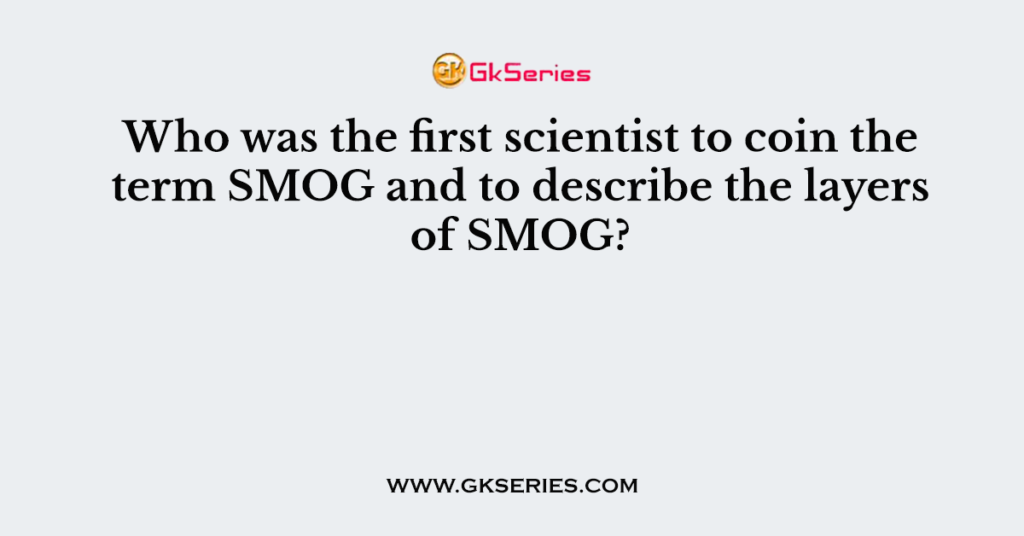 Who was the first scientist to coin the term SMOG and to describe the layers of SMOG?