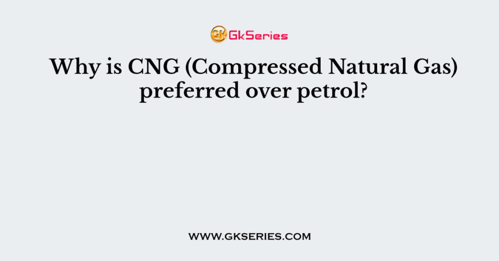 Why is CNG (Compressed Natural Gas) preferred over petrol?