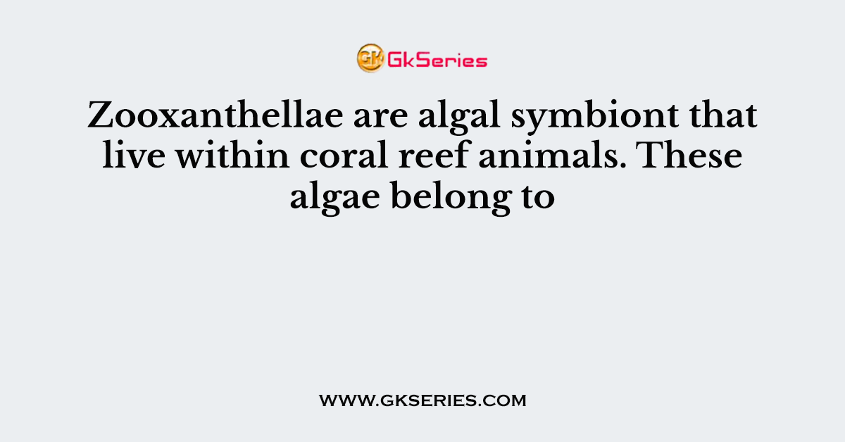 Zooxanthellae are algal symbiont that live within coral reef animals. These algae belong to