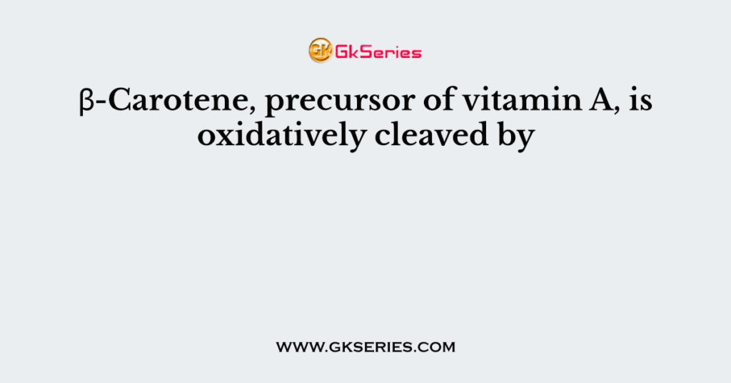 β-Carotene, precursor of vitamin A, is oxidatively cleaved by