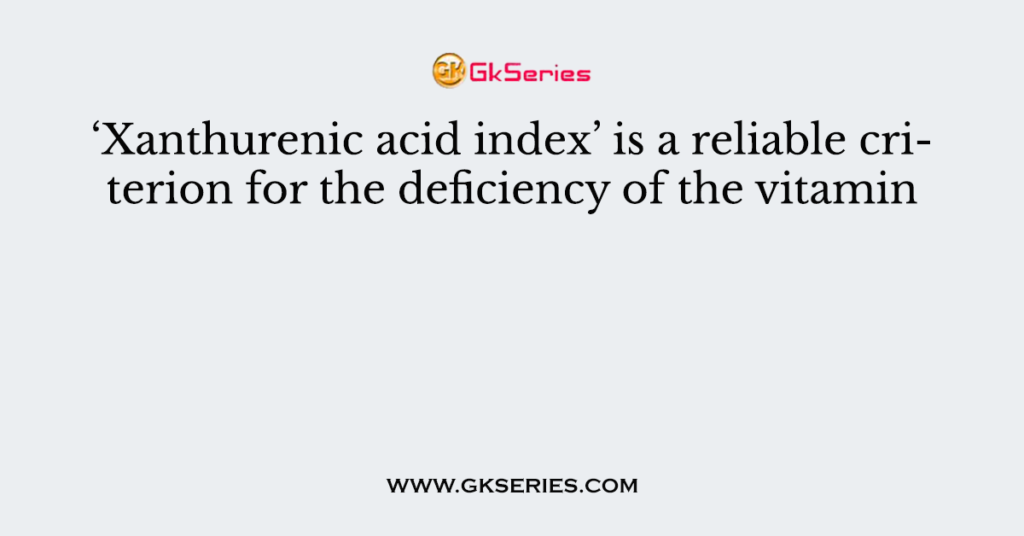 ‘Xanthurenic acid index’ is a reliable criterion for the deficiency of the vitamin