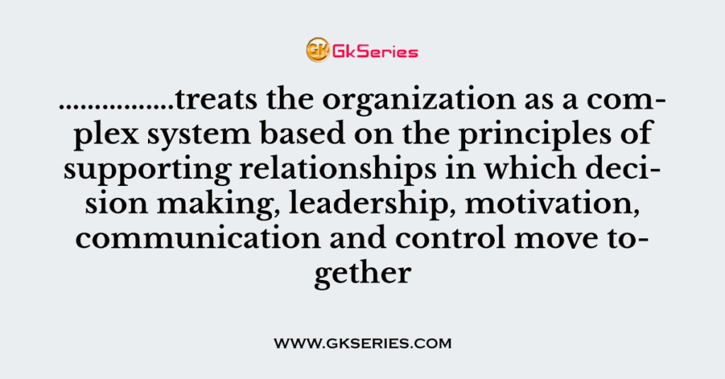 …………….treats the organization as a complex system based on the principles of supporting relationships in which decision making, leadership, motivation, communication and control move together