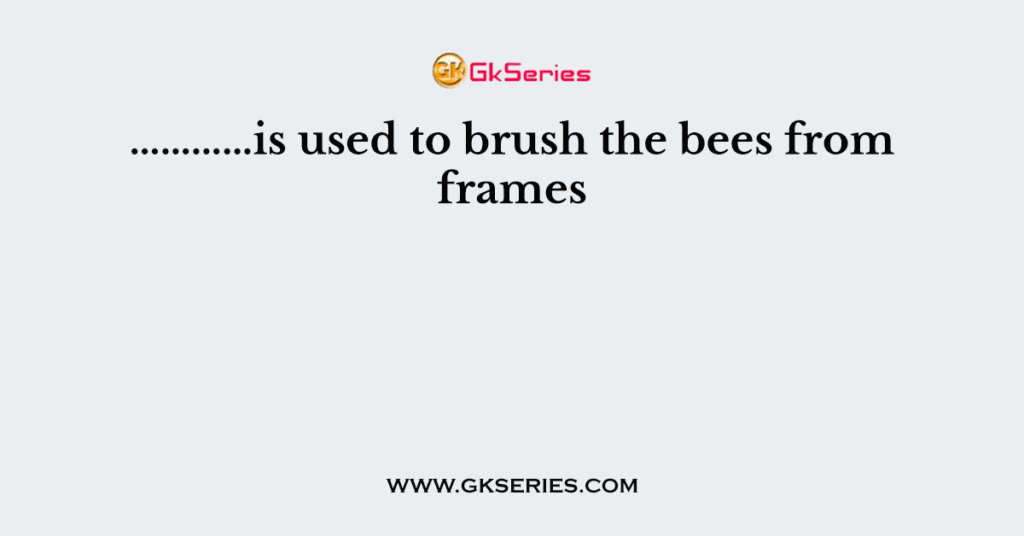 …………is used to brush the bees from frames