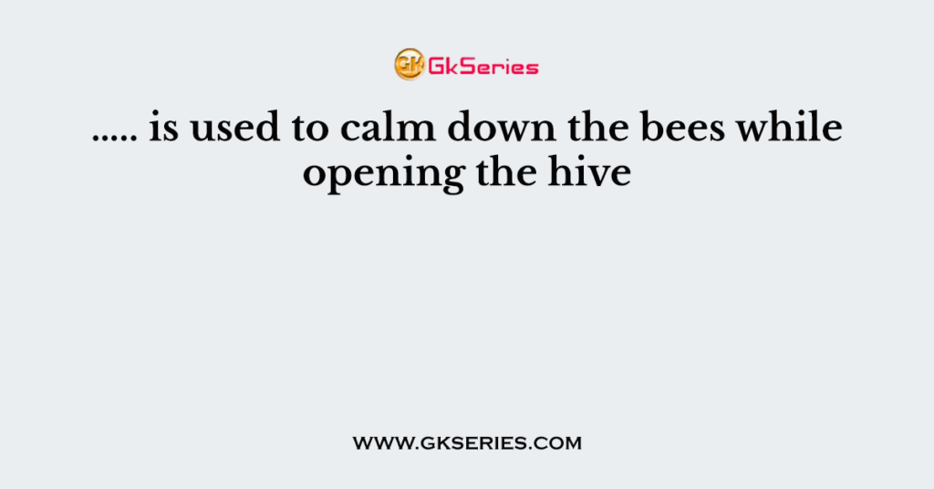 ….. is used to calm down the bees while opening the hive