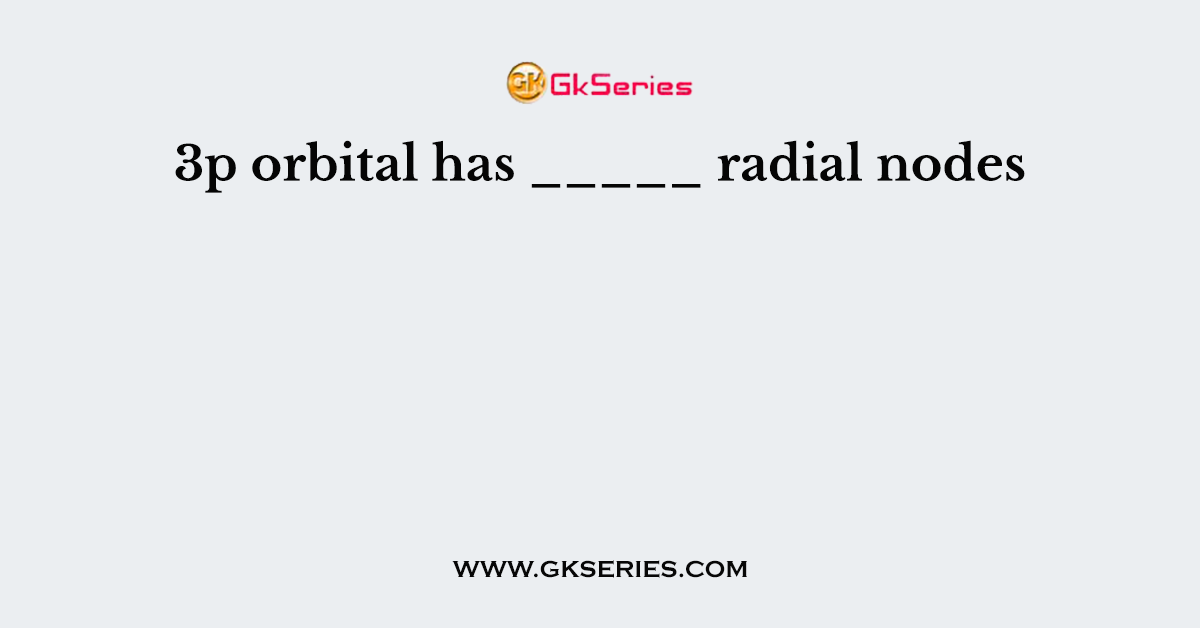 3p orbital has _____ radial nodes