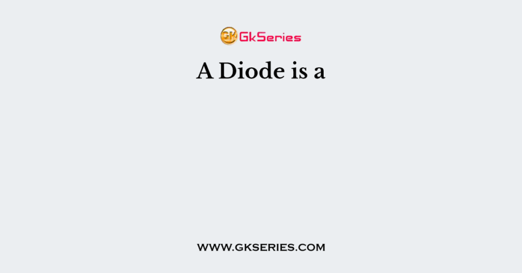 A Diode is a