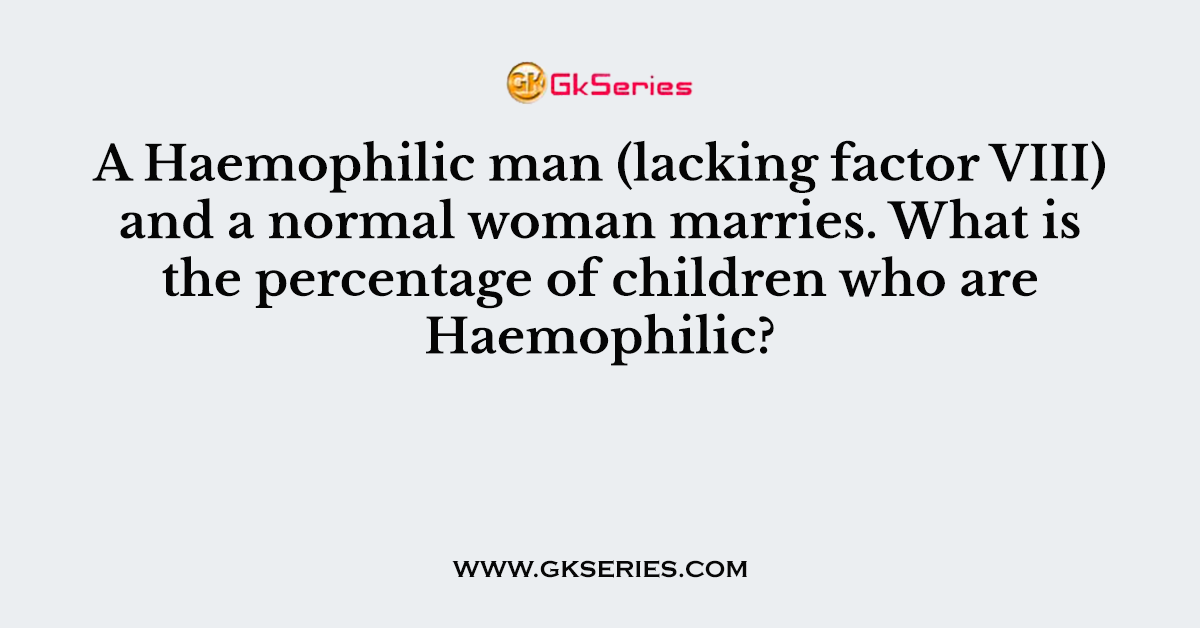 A Haemophilic man (lacking factor VIII) and a normal woman marries. What is the percentage of children who are Haemophilic?
