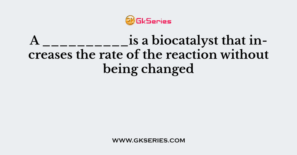A __________is a biocatalyst that increases the rate of the reaction without being changed