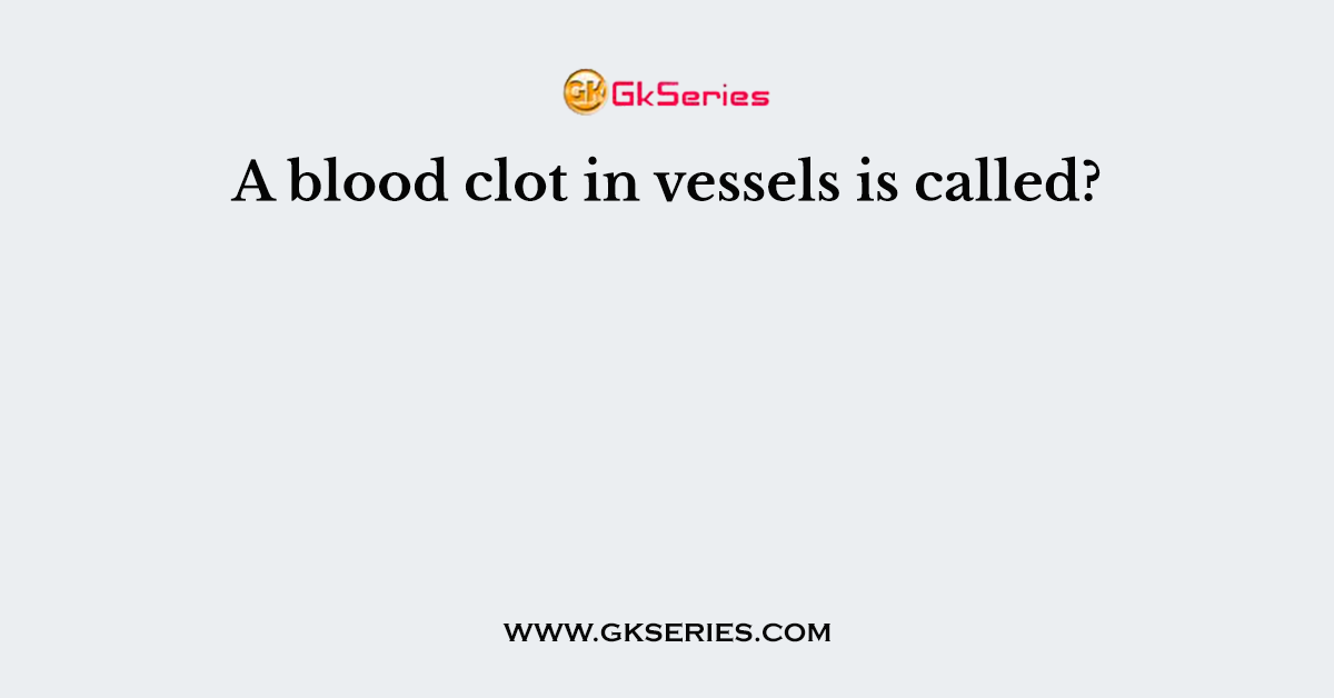 A blood clot in vessels is called?
