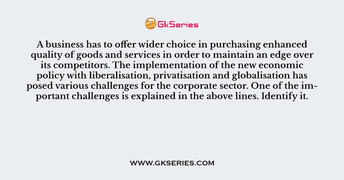 A business has to offer wider choice in purchasing enhanced quality of goods and services in order to maintain an edge over its competitors