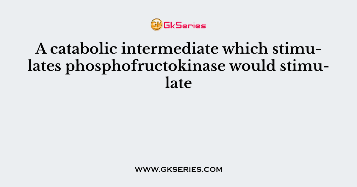 A catabolic intermediate which stimulates phosphofructokinase would stimulate