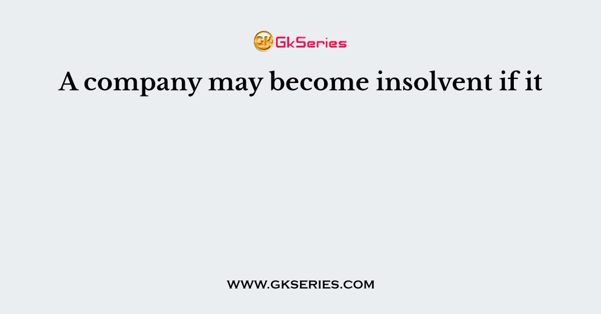 A company may become insolvent if it