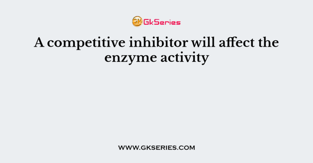 A competitive inhibitor will affect the enzyme activity