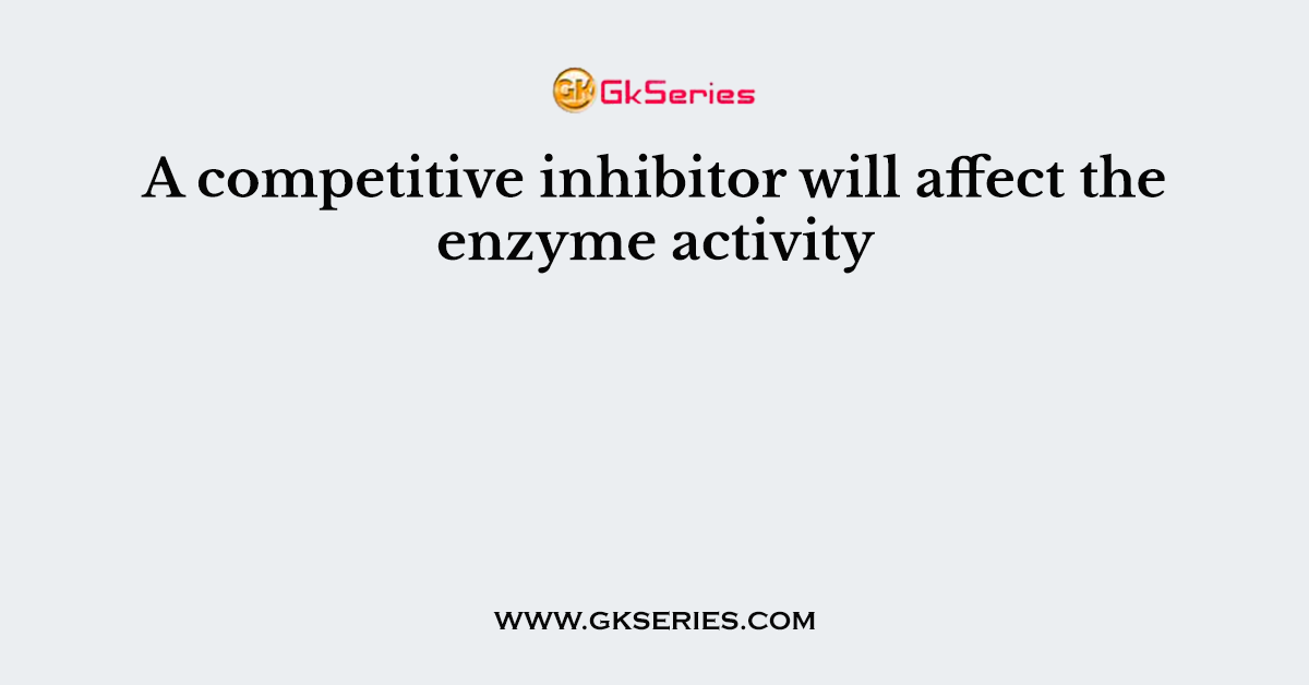 A competitive inhibitor will affect the enzyme activity