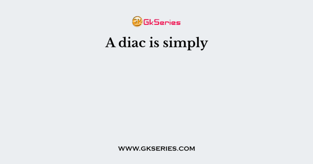 A diac is simply