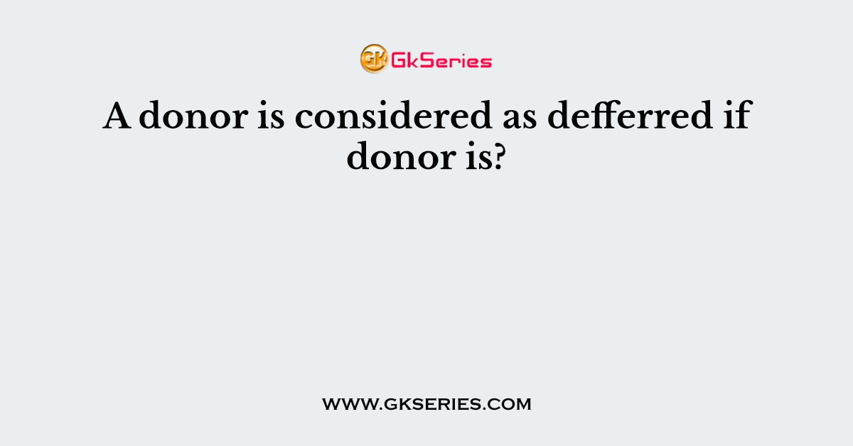 A donor is considered as defferred if donor is?