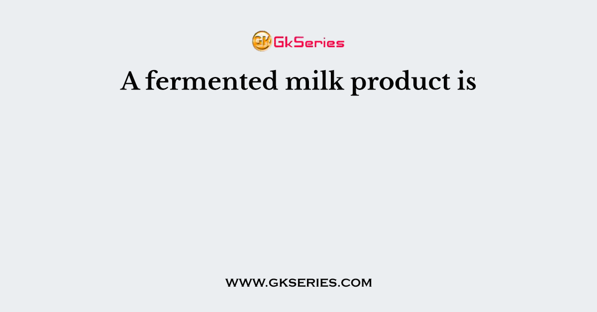 A fermented milk product is